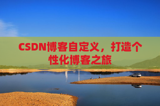 CSDN博客自定义，打造个性化博客之旅